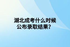 湖北成考什么時(shí)候公布錄取結(jié)果？