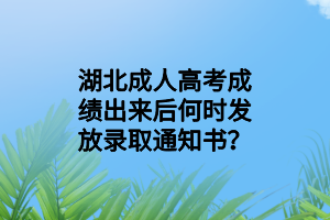 湖北成人高考成績(jī)出來后何時(shí)發(fā)放錄取通知書？