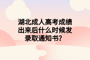 湖北成人高考成績(jī)出來(lái)后什么時(shí)候發(fā)錄取通知書(shū)？