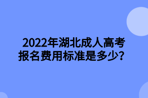 2022年湖北成人高考報(bào)名費(fèi)用標(biāo)準(zhǔn)是多少？