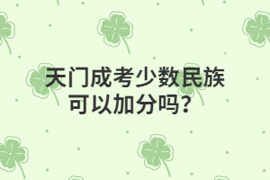 天門成考少數(shù)民族可以加分嗎？