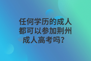 任何學(xué)歷的成人都可以參加荊州成人高考嗎？