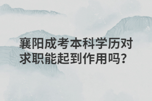 襄陽(yáng)成考本科學(xué)歷對(duì)求職能起到作用嗎？