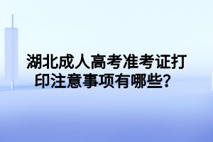 湖北成人高考準(zhǔn)考證打印注意事項(xiàng)有哪些？