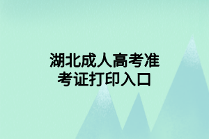 湖北成人高考準(zhǔn)考證打印入口