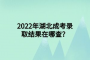 2022年湖北成考錄取結(jié)果在哪查？
