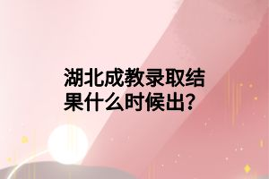 湖北成教錄取結(jié)果什么時(shí)候出？
