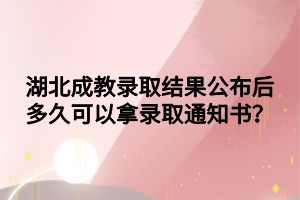 湖北成教錄取結(jié)果公布后多久可以拿錄取通知書？