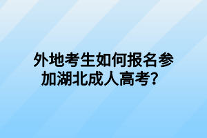 外地考生如何報(bào)名參加湖北成人高考？
