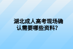 湖北成人高考現(xiàn)場確認(rèn)需要哪些資料？