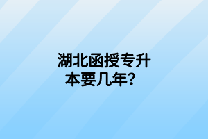 湖北函授專升本要幾年？
