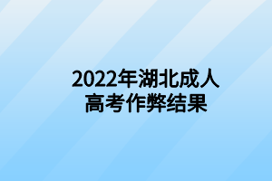 2022年湖北成人高考千萬(wàn)作弊結(jié)果