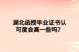 湖北函授畢業(yè)證書認(rèn)可度會高一些嗎？