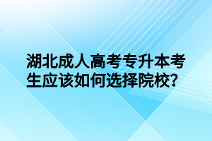 湖北成人高考專升本考生應(yīng)該如何選擇院校？