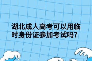 湖北成人高考可以用臨時(shí)身份證參加考試嗎？