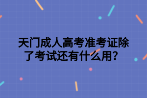 天門成人高考準(zhǔn)考證除了考試還有什么用？