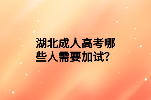 湖北成人高考哪些人需要加試？