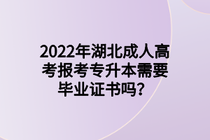 2022年湖北成人高考報(bào)考專(zhuān)升本需要畢業(yè)證書(shū)嗎？