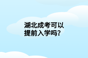 湖北成考可以提前入學嗎？