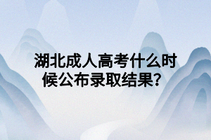 湖北成人高考什么時(shí)候公布錄取結(jié)果？
