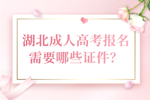 湖北成人高考報名需要哪些證件？