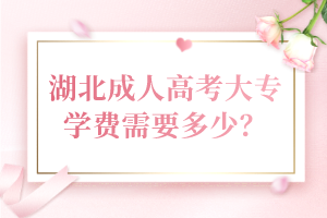 湖北成人高考大專學(xué)費需要多少？