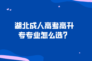 湖北成人高考高升專專業(yè)怎么選？