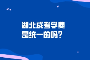 湖北成考學(xué)費(fèi)是統(tǒng)一的嗎？