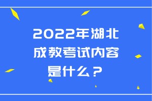 2022年湖北成教考試內(nèi)容是什么？