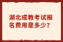 湖北成教考試報(bào)名費(fèi)用是多少？