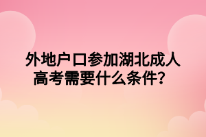 外地戶口參加湖北成人高考需要什么條件？