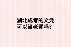 湖北成考的文憑可以當(dāng)老師嗎？