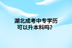 湖北成考中專學(xué)歷可以升本科嗎？