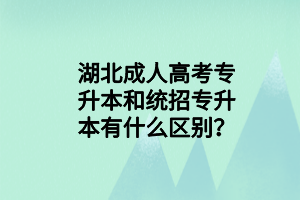 湖北成人高考專升本和統(tǒng)招專升本有什么區(qū)別？