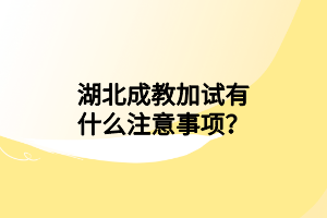湖北成教加試有什么注意事項？
