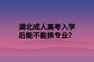 湖北成人高考入學后能不能換專業(yè)？