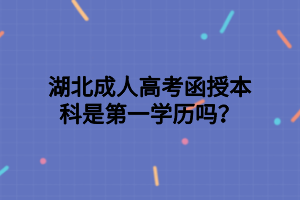 湖北成人高考函授本科是第一學歷嗎？