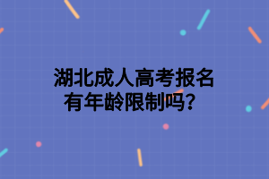湖北成人高考報名有年齡限制嗎？