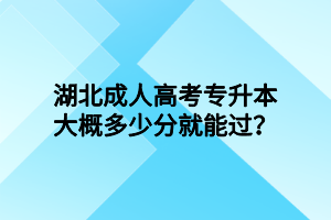 湖北成人高考專升本大概多少分就能過？