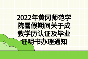 2022年黃岡師范學(xué)院暑假期間關(guān)于成教學(xué)歷認證及畢業(yè)證明書辦理通知