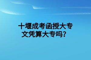 十堰成考函授大專文憑算大專嗎？