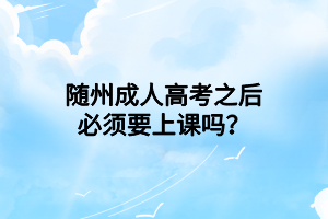 隨州成人高考之后必須要上課嗎？