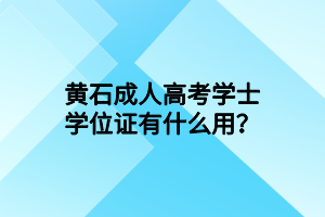 黃石成人高考學(xué)士學(xué)位證有什么用？