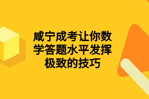 咸寧成考讓你數(shù)學答題水平發(fā)揮極致的技巧