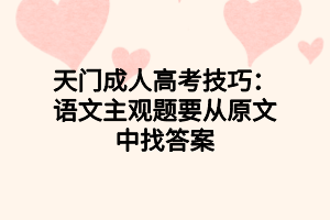 天門成人高考技巧：語(yǔ)文主觀題要從原文中找答案