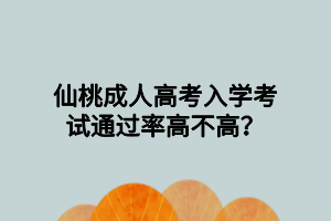 仙桃成人高考入學(xué)考試通過率高不高？