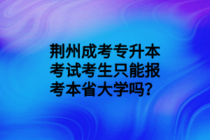 荊州成考專升本考試考生只能報考本省大學(xué)嗎？