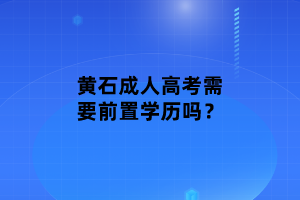 黃石成人高考需要前置學(xué)歷嗎？