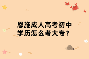 恩施成人高考初中學歷怎么考大專？