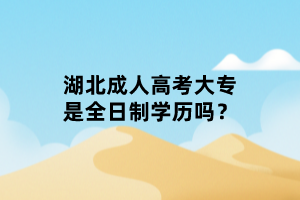 湖北成人高考大專是全日制學(xué)歷嗎？